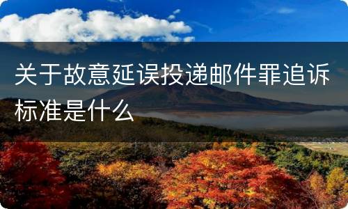 关于故意延误投递邮件罪追诉标准是什么
