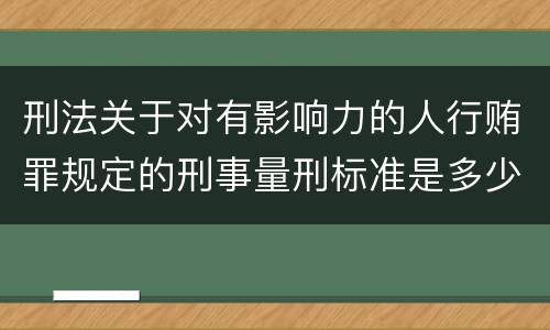 刑法关于对有影响力的人行贿罪规定的刑事量刑标准是多少