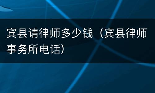 宾县请律师多少钱（宾县律师事务所电话）