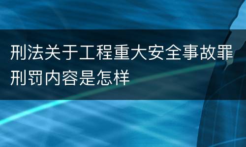 刑法关于工程重大安全事故罪刑罚内容是怎样