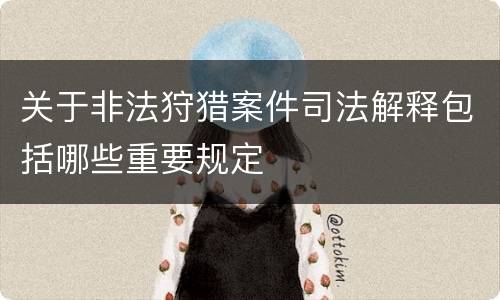 关于非法狩猎案件司法解释包括哪些重要规定