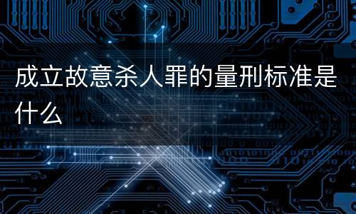 成立故意杀人罪的量刑标准是什么
