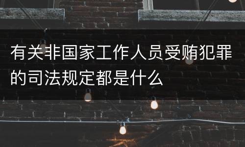 有关非国家工作人员受贿犯罪的司法规定都是什么