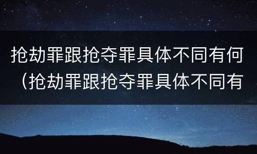 抢劫罪跟抢夺罪具体不同有何（抢劫罪跟抢夺罪具体不同有何关系）