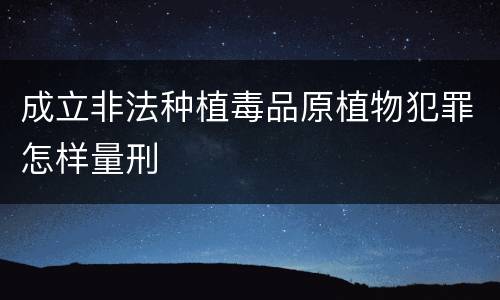 成立非法种植毒品原植物犯罪怎样量刑