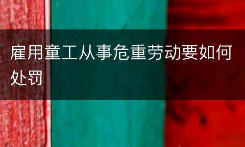 雇用童工从事危重劳动要如何处罚