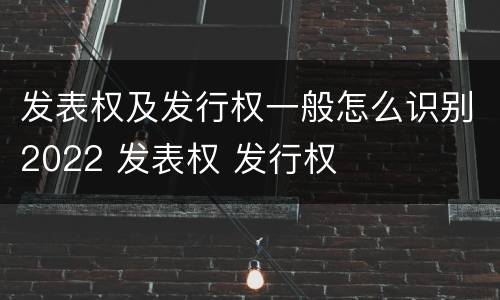 发表权及发行权一般怎么识别2022 发表权 发行权