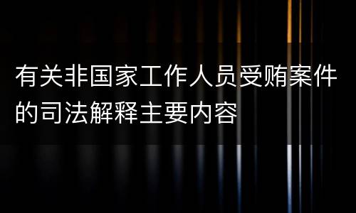 有关非国家工作人员受贿案件的司法解释主要内容