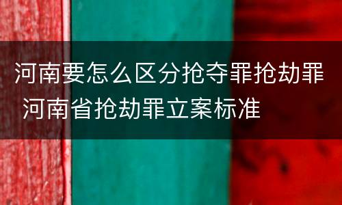 河南要怎么区分抢夺罪抢劫罪 河南省抢劫罪立案标准