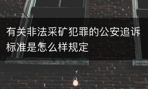 有关非法采矿犯罪的公安追诉标准是怎么样规定