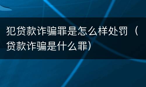犯贷款诈骗罪是怎么样处罚（贷款诈骗是什么罪）