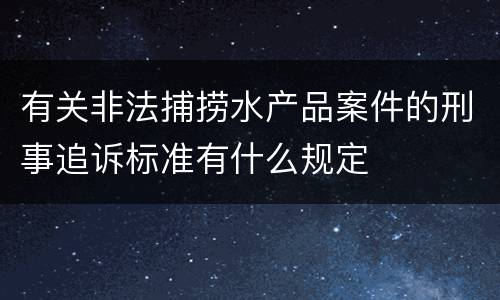有关非法捕捞水产品案件的刑事追诉标准有什么规定