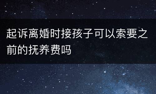 起诉离婚时接孩子可以索要之前的抚养费吗