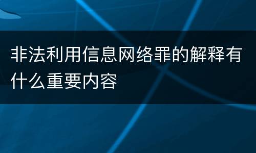 非法利用信息网络罪的解释有什么重要内容