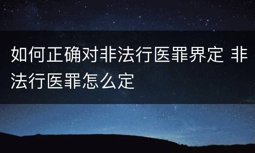 如何正确对非法行医罪界定 非法行医罪怎么定