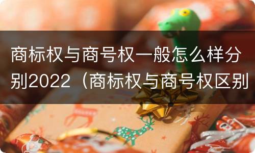 商标权与商号权一般怎么样分别2022（商标权与商号权区别）