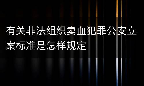 有关非法组织卖血犯罪公安立案标准是怎样规定