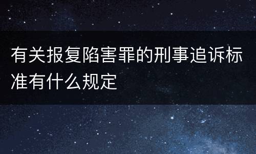 有关报复陷害罪的刑事追诉标准有什么规定