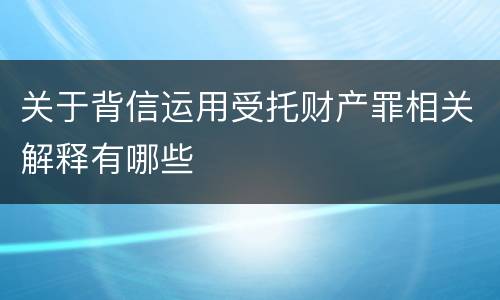 关于背信运用受托财产罪相关解释有哪些