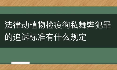 法律动植物检疫徇私舞弊犯罪的追诉标准有什么规定