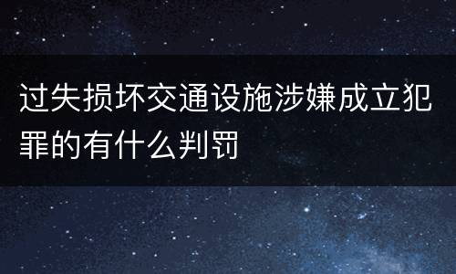 过失损坏交通设施涉嫌成立犯罪的有什么判罚