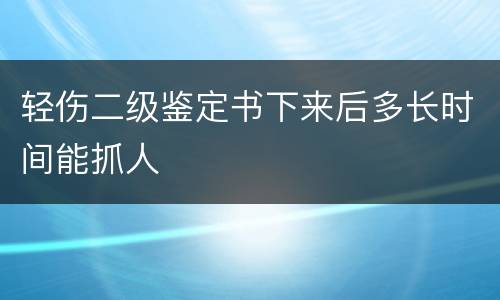 轻伤二级鉴定书下来后多长时间能抓人
