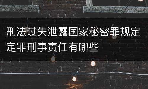 刑法过失泄露国家秘密罪规定定罪刑事责任有哪些