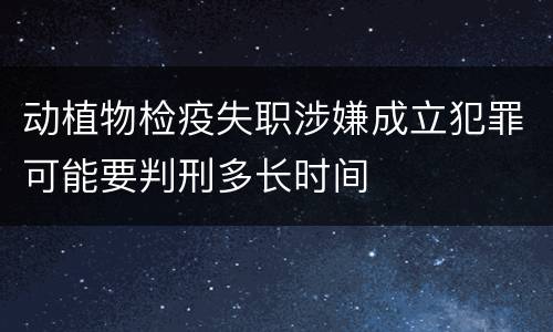 动植物检疫失职涉嫌成立犯罪可能要判刑多长时间