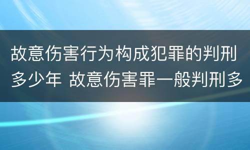 故意伤害行为构成犯罪的判刑多少年 故意伤害罪一般判刑多少年