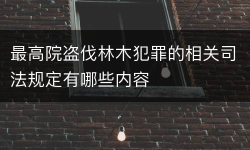 最高院盗伐林木犯罪的相关司法规定有哪些内容