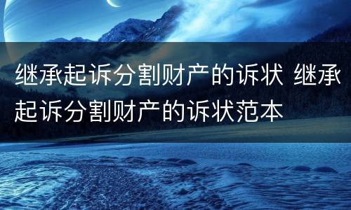 继承起诉分割财产的诉状 继承起诉分割财产的诉状范本