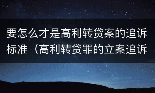 要怎么才是高利转贷案的追诉标准（高利转贷罪的立案追诉标准是什么?）