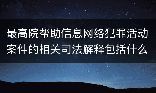 最高院帮助信息网络犯罪活动案件的相关司法解释包括什么规定