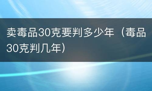 卖毒品30克要判多少年（毒品30克判几年）