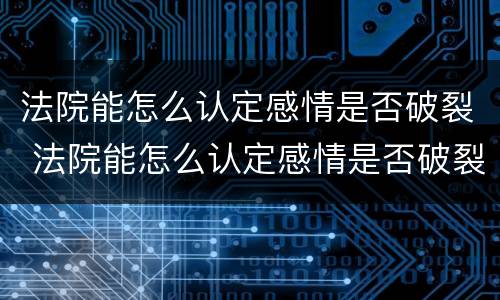 法院能怎么认定感情是否破裂 法院能怎么认定感情是否破裂呢