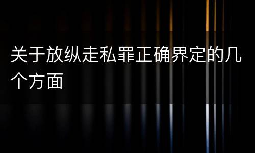 关于放纵走私罪正确界定的几个方面