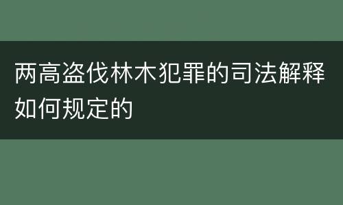 两高盗伐林木犯罪的司法解释如何规定的