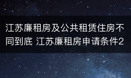 江苏廉租房及公共租赁住房不同到底 江苏廉租房申请条件2020
