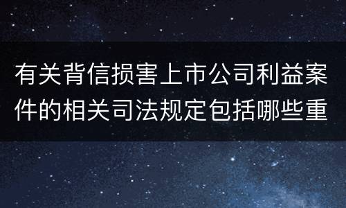 有关背信损害上市公司利益案件的相关司法规定包括哪些重要内容