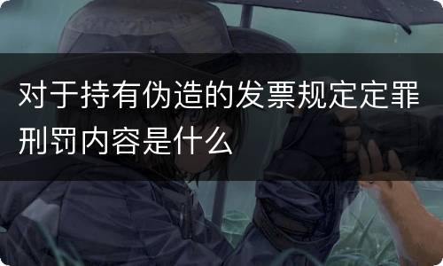 对于持有伪造的发票规定定罪刑罚内容是什么