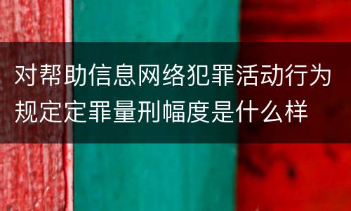 对帮助信息网络犯罪活动行为规定定罪量刑幅度是什么样
