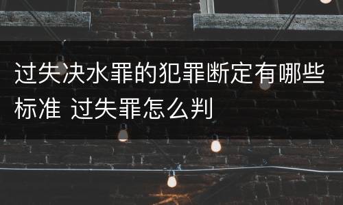 过失决水罪的犯罪断定有哪些标准 过失罪怎么判