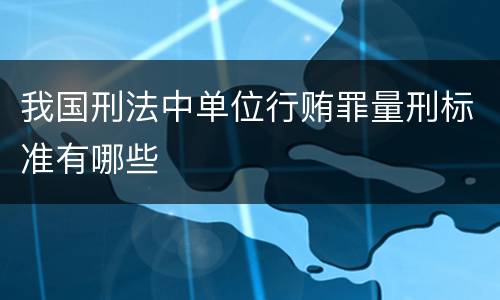 我国刑法中单位行贿罪量刑标准有哪些