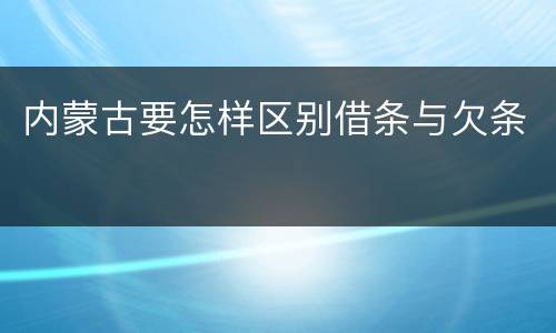 内蒙古要怎样区别借条与欠条