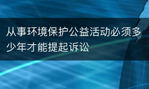 从事环境保护公益活动必须多少年才能提起诉讼