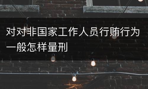 对对非国家工作人员行贿行为一般怎样量刑