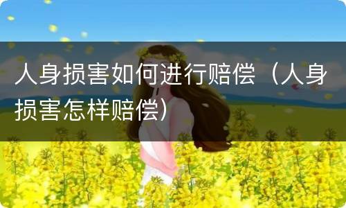 人身损害如何进行赔偿（人身损害怎样赔偿）