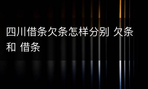 四川借条欠条怎样分别 欠条 和 借条