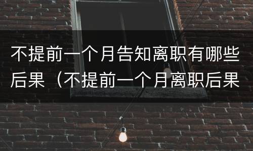 不提前一个月告知离职有哪些后果（不提前一个月离职后果赔偿有标准）