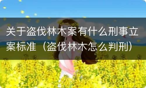 关于盗伐林木案有什么刑事立案标准（盗伐林木怎么判刑）